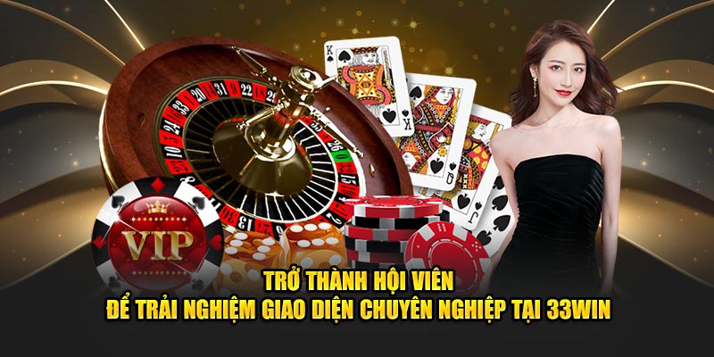 Trở thành hội viên để trải nghiệm giao diện chuyên nghiệp tại 33win