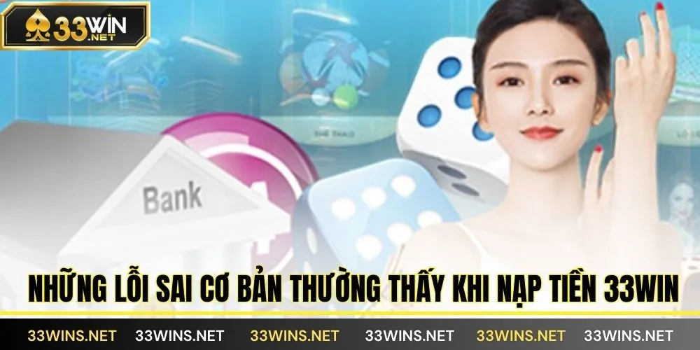 Những lỗi sai cơ bản thường thấy khi nạp tiền 33WIN