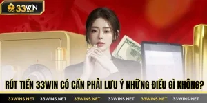 Rút tiền 33WIN có cần phải lưu ý những điều gì không?